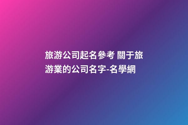 旅游公司起名參考 關于旅游業的公司名字-名學網